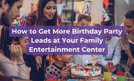 How to Get More Birthday Party Leads at Your Family Entertainment Center